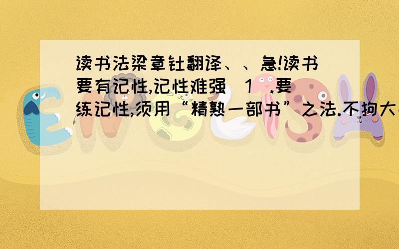 读书法梁章钜翻译、、急!读书要有记性,记性难强[1].要练记性,须用“精熟一部书”之法.不拘大书小书,能将这部烂熟,字字解得道理透明,诸家记[2]俱能辨其是非高下.此一部便是根,可以触悟[3]