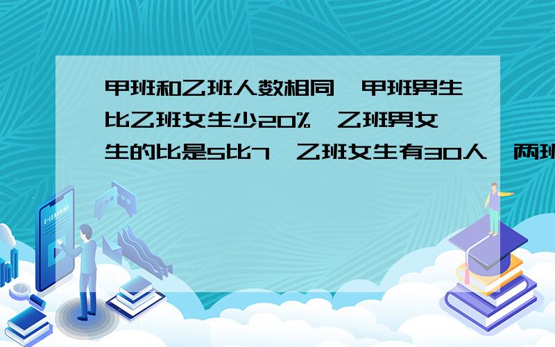 甲班和乙班人数相同,甲班男生比乙班女生少20%,乙班男女生的比是5比7,乙班女生有30人,两班共有多少人?