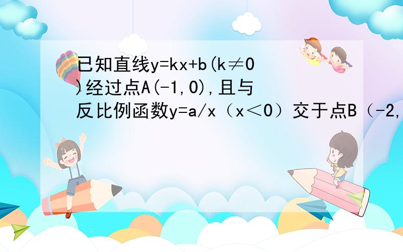 已知直线y=kx+b(k≠0)经过点A(-1,0),且与反比例函数y=a/x（x＜0）交于点B（-2,1）,点C是直线y=kx+b（k≠0）上的一点且在x轴上方,过点C作x轴的平行线,分别交反比例函数y=a/x（x＜0）和y=-a/x（x＞0）与