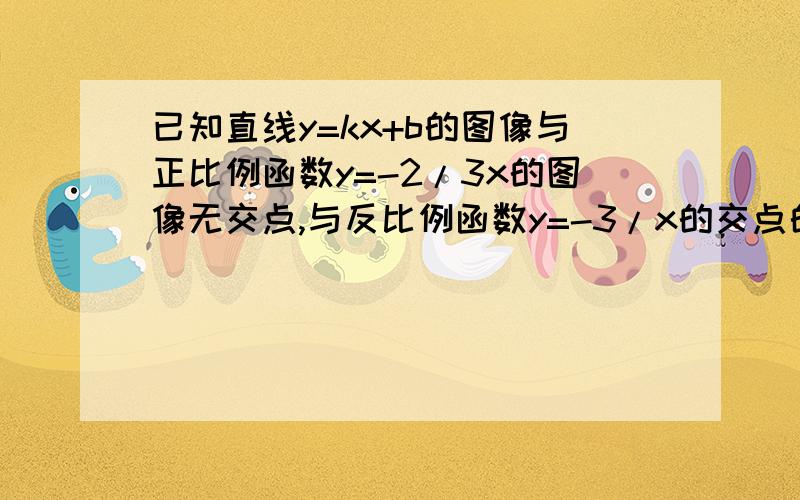 已知直线y=kx+b的图像与正比例函数y=-2/3x的图像无交点,与反比例函数y=-3/x的交点的纵坐标是1,则这条直线的解析式是?要有过程,谢