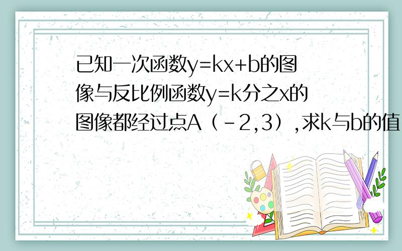 已知一次函数y=kx+b的图像与反比例函数y=k分之x的图像都经过点A（-2,3）,求k与b的值