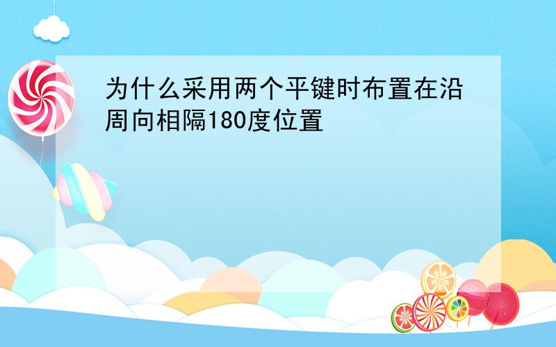 为什么采用两个平键时布置在沿周向相隔180度位置