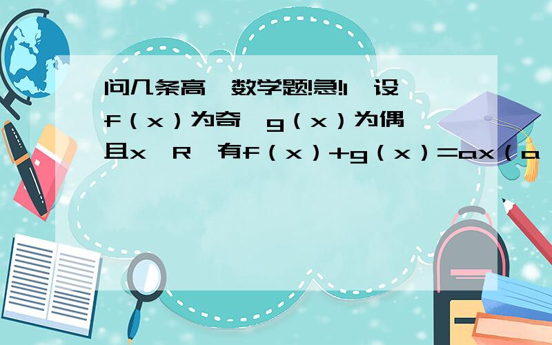 问几条高一数学题!急!1、设f（x）为奇,g（x）为偶,且x∈R,有f（x）+g（x）=ax（a＞0,a≠1）求证：f（2x）=2f（x）*g（x）2、设f（x）=2x次方—2（-x）次方*lga为奇函数,求a 3、设f（x）= ︴2x（x＜0）