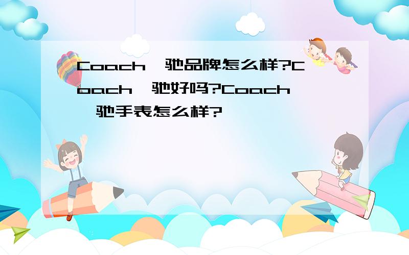 Coach蔻驰品牌怎么样?Coach蔻驰好吗?Coach蔻驰手表怎么样?