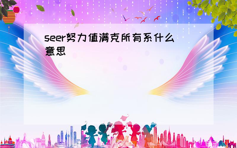 seer努力值满克所有系什么意思