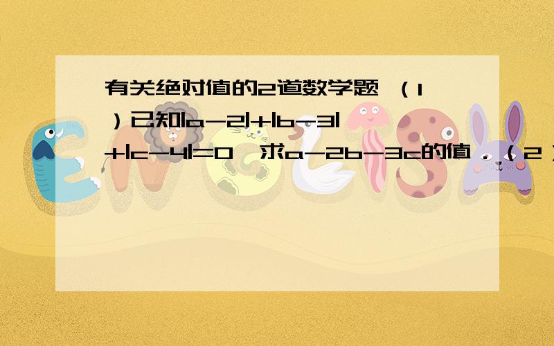 有关绝对值的2道数学题 （1）已知|a-2|+|b-3|+|c-4|=0,求a-2b-3c的值．（2）如果a,b互为相反数,c,d互为倒数,x的绝对值是1,求(a+b\x)-x-cd的值