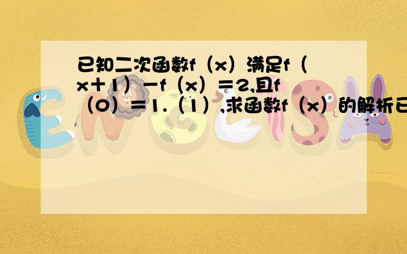 已知二次函数f（x）满足f（x＋1）－f（x）＝2,且f（0）＝1.（1）,求函数f（x）的解析已知二次函数f（x）满足f（x＋1）－f（x）＝2,且f（0）＝1.（1）,求函数f（x）的解析式,（2）.设函数h（x）