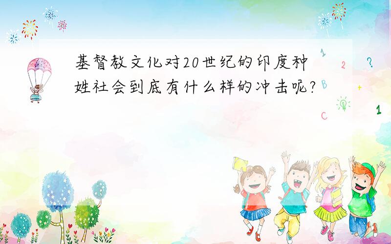 基督教文化对20世纪的印度种姓社会到底有什么样的冲击呢?