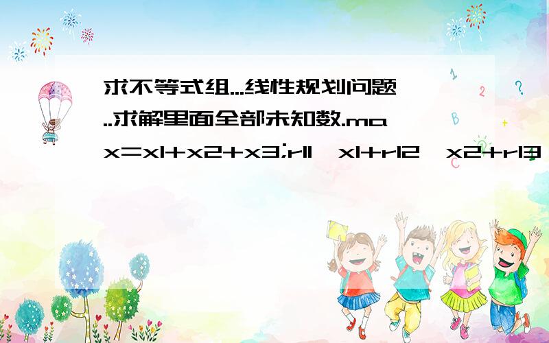 求不等式组...线性规划问题..求解里面全部未知数.max=x1+x2+x3;r11*x1+r12*x2+r13*x3