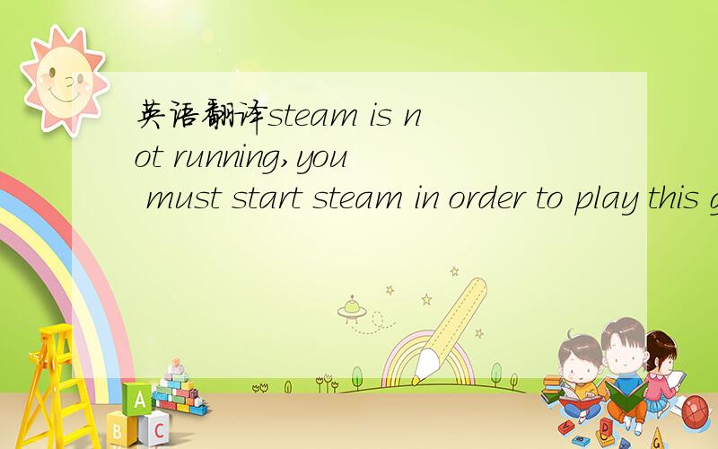 英语翻译steam is not running,you must start steam in order to play this game