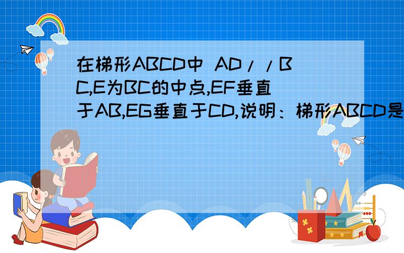 在梯形ABCD中 AD//BC,E为BC的中点,EF垂直于AB,EG垂直于CD,说明：梯形ABCD是等腰梯形o 还有EF=EG