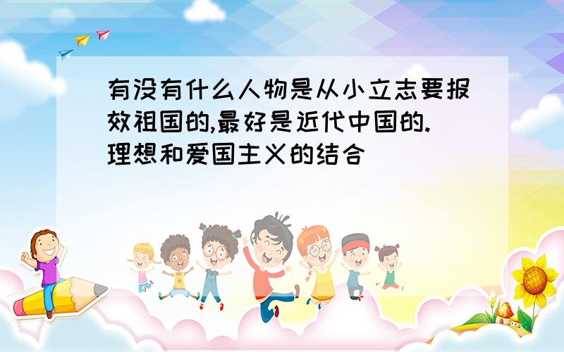 有没有什么人物是从小立志要报效祖国的,最好是近代中国的.理想和爱国主义的结合