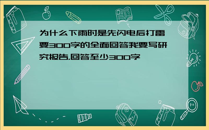 为什么下雨时是先闪电后打雷,要300字的全面回答我要写研究报告，回答至少300字