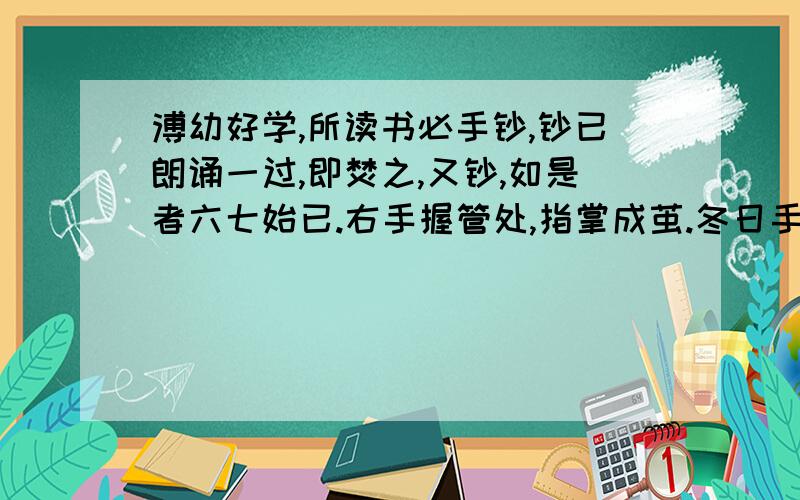 溥幼好学,所读书必手钞,钞已朗诵一过,即焚之,又钞,如是者六七始已.右手握管处,指掌成茧.冬日手皲日沃汤数次,后名读书之斋曰：“七录”.1.解释下列词语溥幼嗜学 嗜（）如是者六七始已