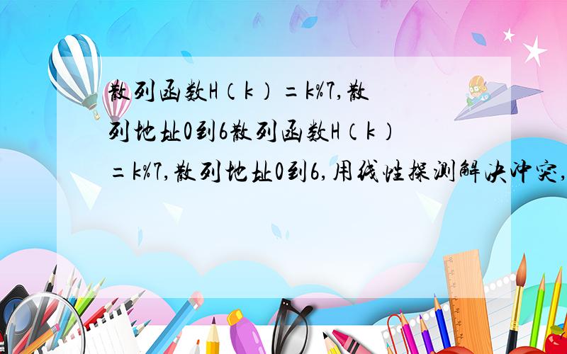 散列函数H（k）=k%7,散列地址0到6散列函数H（k）=k%7,散列地址0到6,用线性探测解决冲突,建立散列表ht,给定关键字序列为（32,13,49,55,22,38,21）要求：1、构造散列表（只画出,不写算法）2、在相等