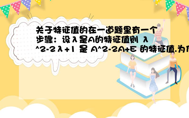 关于特征值的在一道题里有一个步骤：设λ是A的特征值则 λ^2-2λ+1 是 A^2-2A+E 的特征值.为什么特征只能这样直接相加减?