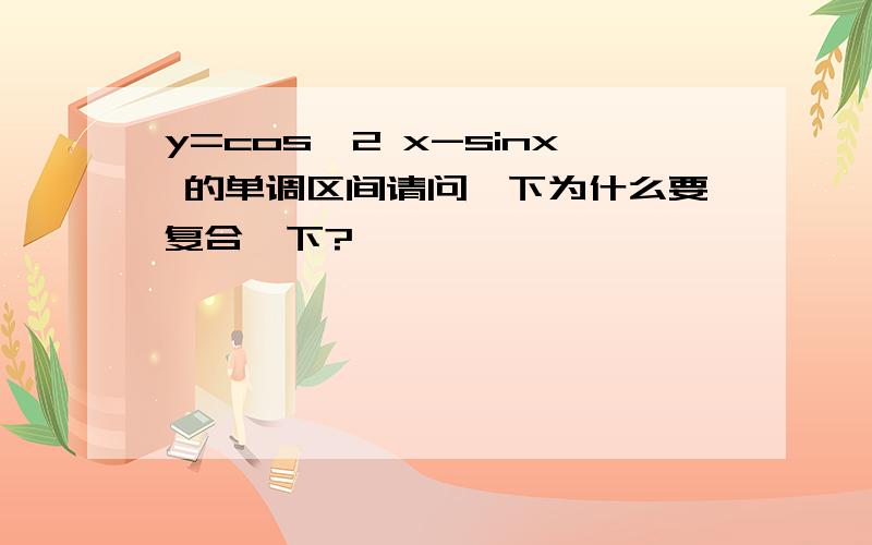 y=cos^2 x-sinx 的单调区间请问一下为什么要复合一下?