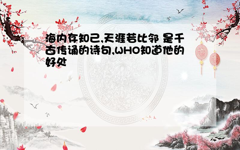 海内存知己,天涯若比邻 是千古传诵的诗句,WHO知道他的好处