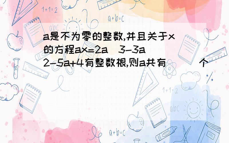 a是不为零的整数,并且关于x的方程ax=2a^3-3a^2-5a+4有整数根,则a共有___个