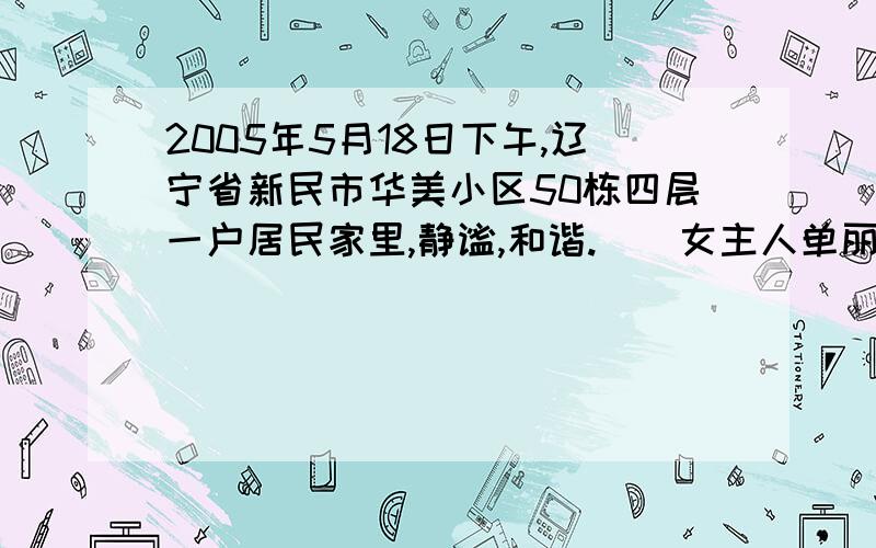 2005年5月18日下午,辽宁省新民市华美小区50栋四层一户居民家里,静谧,和谐.　　女主人单丽新在卫生间里洗衣服,丈夫张先生在卧室里接听一个电话.三岁的女儿正在那张小床上睡觉,单丽新的母