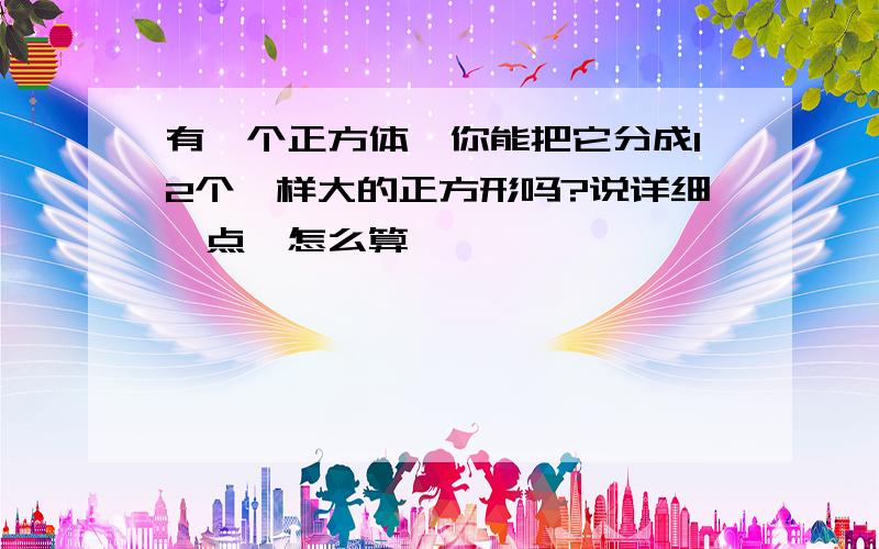 有一个正方体,你能把它分成12个一样大的正方形吗?说详细一点,怎么算,