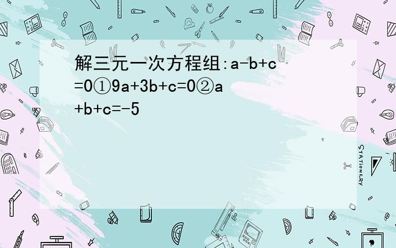 解三元一次方程组:a-b+c=0①9a+3b+c=0②a+b+c=-5