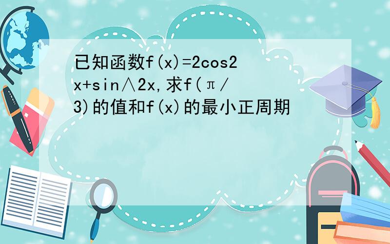 已知函数f(x)=2cos2x+sin∧2x,求f(π/3)的值和f(x)的最小正周期