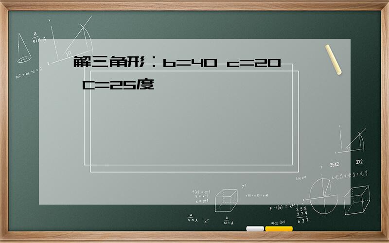 解三角形：b=40 c=20 C=25度