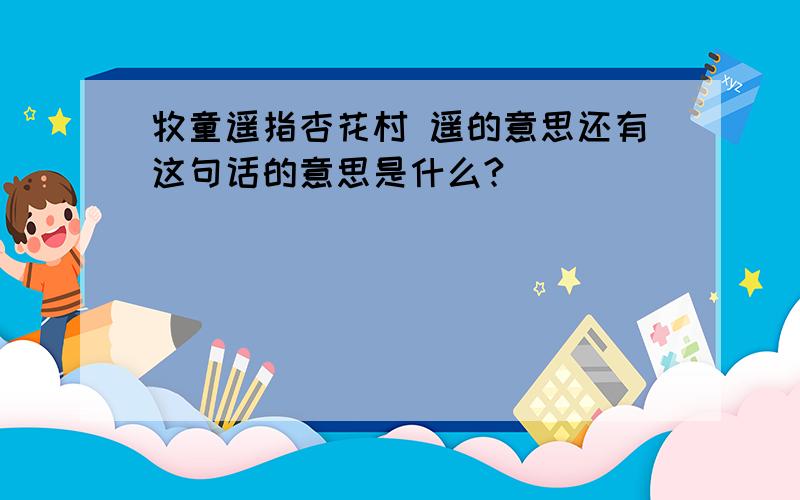 牧童遥指杏花村 遥的意思还有这句话的意思是什么?