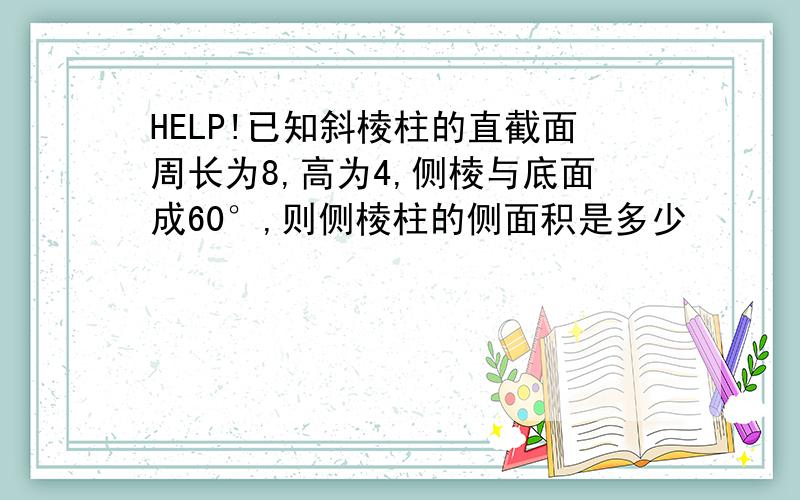 HELP!已知斜棱柱的直截面周长为8,高为4,侧棱与底面成60°,则侧棱柱的侧面积是多少