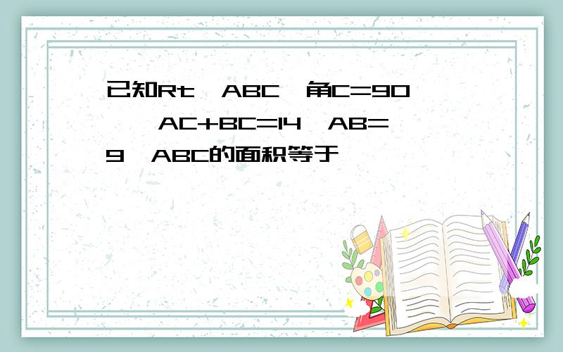 已知Rt△ABC,角C=90°,AC+BC=14,AB=9△ABC的面积等于————