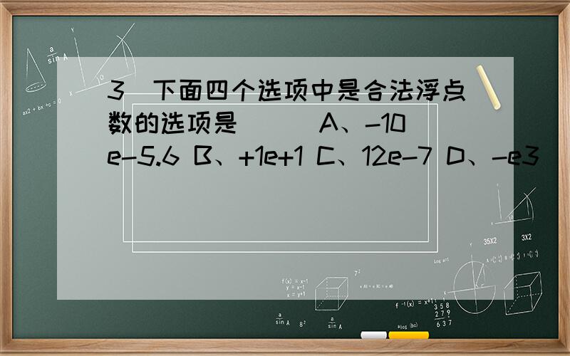 3．下面四个选项中是合法浮点数的选项是（ ） A、-10e-5.6 B、+1e+1 C、12e-7 D、-e3