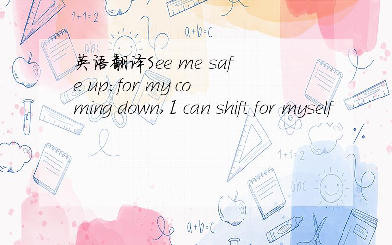 英语翻译See me safe up:for my coming down,I can shift for myself