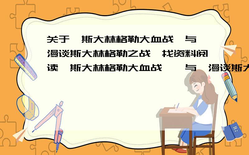 关于《斯大林格勒大血战》与《漫谈斯大林格勒之战》找资料阅读《斯大林格勒大血战》,与《漫谈斯大林格勒之战》进行比较,看看两篇文章在写法上有什么不同.《漫谈斯大林格勒之战》中