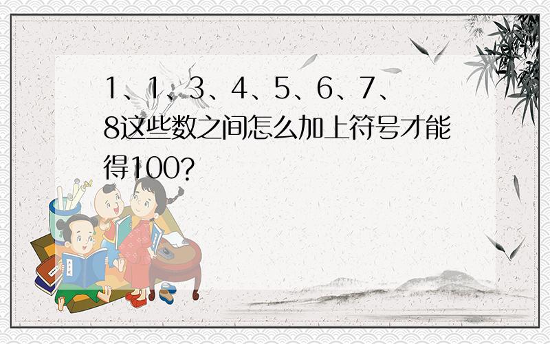 1、1、3、4、5、6、7、8这些数之间怎么加上符号才能得100?