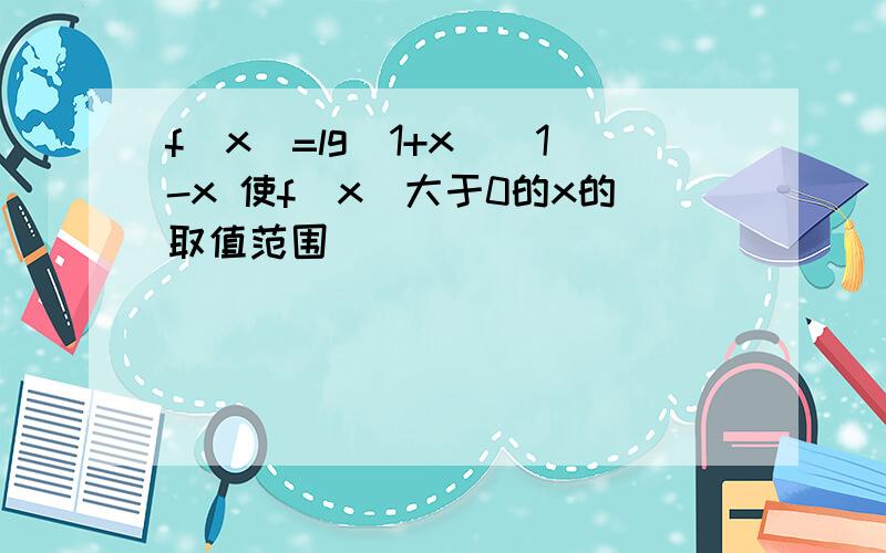 f(x)=lg(1+x)\1-x 使f(x)大于0的x的取值范围