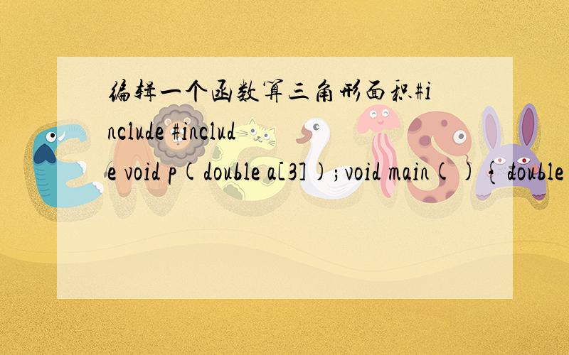 编辑一个函数算三角形面积#include #include void p(double a[3]);void main(){double a[3];couta[2]&&a[0]-a[1]>a[2]||a[0]-a[1]