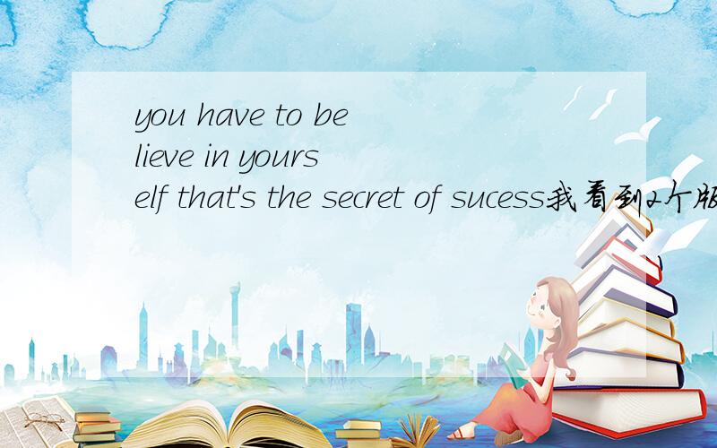 you have to believe in yourself that's the secret of sucess我看到2个版本 一个是用sucess 一个是success 不知道是人别写错还是什么原因 百度字典里2个都能查到 我纠结了