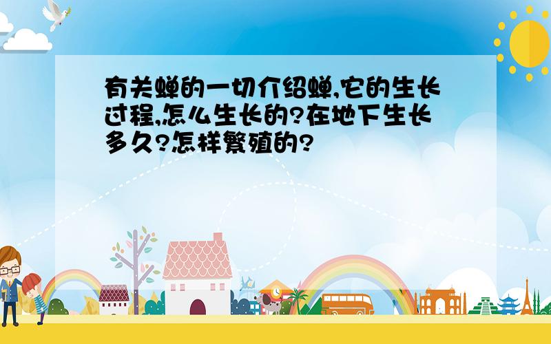 有关蝉的一切介绍蝉,它的生长过程,怎么生长的?在地下生长多久?怎样繁殖的?