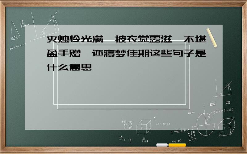 灭烛怜光满,披衣觉露滋,不堪盈手赠,还寝梦佳期这些句子是什么意思