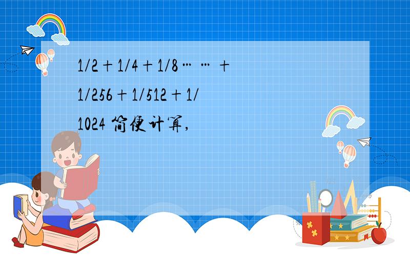 1/2+1/4+1/8……+1/256+1/512+1/1024 简便计算,