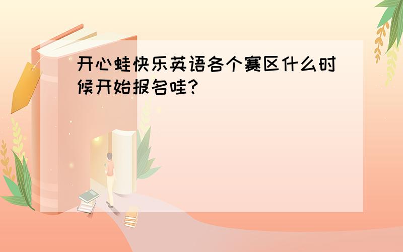 开心蛙快乐英语各个赛区什么时候开始报名哇?