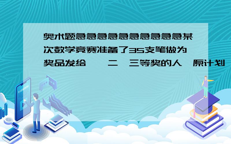 奥术题急急急急急急急急急急某次数学竞赛准备了35支笔做为奖品发给一,二,三等奖的人,原计划一等奖每人发6支,二等奖每人发3支,三等奖每人发2支,后来改为一等奖每人发13支,二等奖每人发4