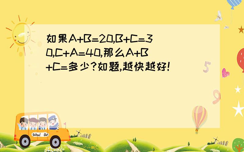 如果A+B=20,B+C=30,C+A=40,那么A+B+C=多少?如题,越快越好!