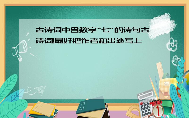 古诗词中含数字“七”的诗句古诗词!最好把作者和出处写上