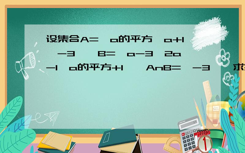 设集合A=｛a的平方,a+1,-3｝,B=｛a-3,2a-1,a的平方+1},AnB={-3},求实数a的值.