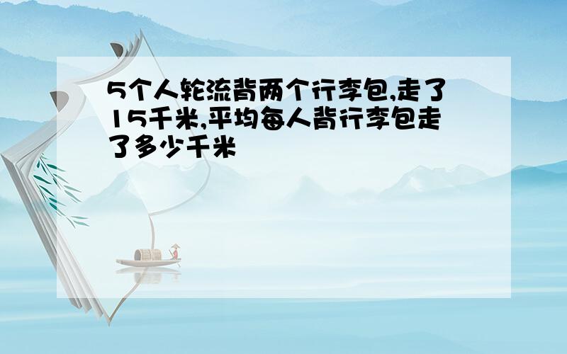 5个人轮流背两个行李包,走了15千米,平均每人背行李包走了多少千米