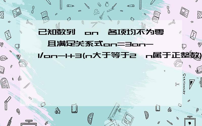 已知数列{an}各项均不为零,且满足关系式an=3an-1/an-1+3(n大于等于2,n属于正整数) (1)当a1=1/2时,求通