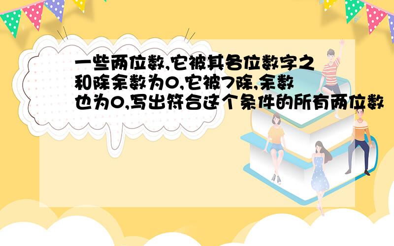 一些两位数,它被其各位数字之和除余数为0,它被7除,余数也为0,写出符合这个条件的所有两位数