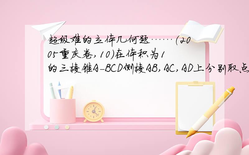 超级难的立体几何题……（2005重庆卷,10）在体积为1的三棱锥A-BCD侧棱AB,AC,AD上分别取点E,F,G,使AE:EB=AF:FC=AG:GD=2:1,记O为三平面BCG,CDE,DBF的交点,则三棱锥O-BCD的体积等于